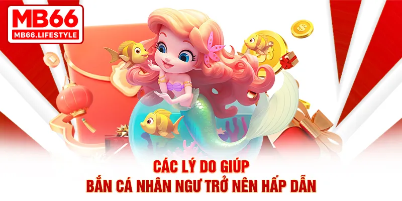 Các lý do giúp bắn cá Nhân Ngư trở nên hấp dẫn