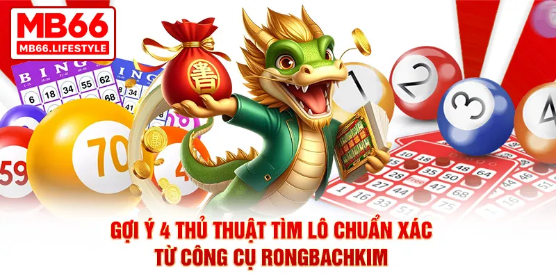 Gợi ý 4 thủ thuật tìm lô chuẩn xác từ công cụ rongbachkim