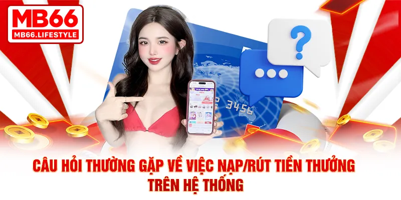 Câu hỏi thường gặp về việc nạp/rút tiền thưởng trên hệ thống
