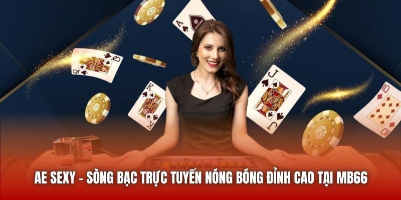 AE Sexy | Sòng Bạc Trực Tuyến Nóng Bóng Đỉnh Cao Tại MB66