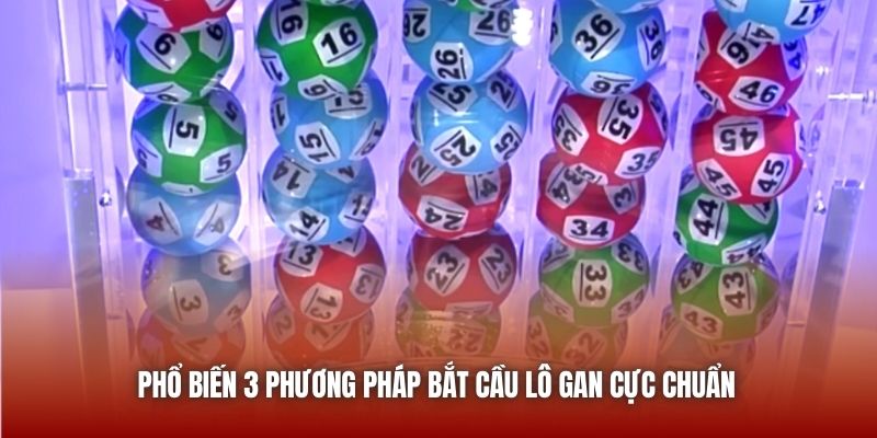 Phổ biến 3 phương pháp bắt cầu lô gan cực chuẩn
